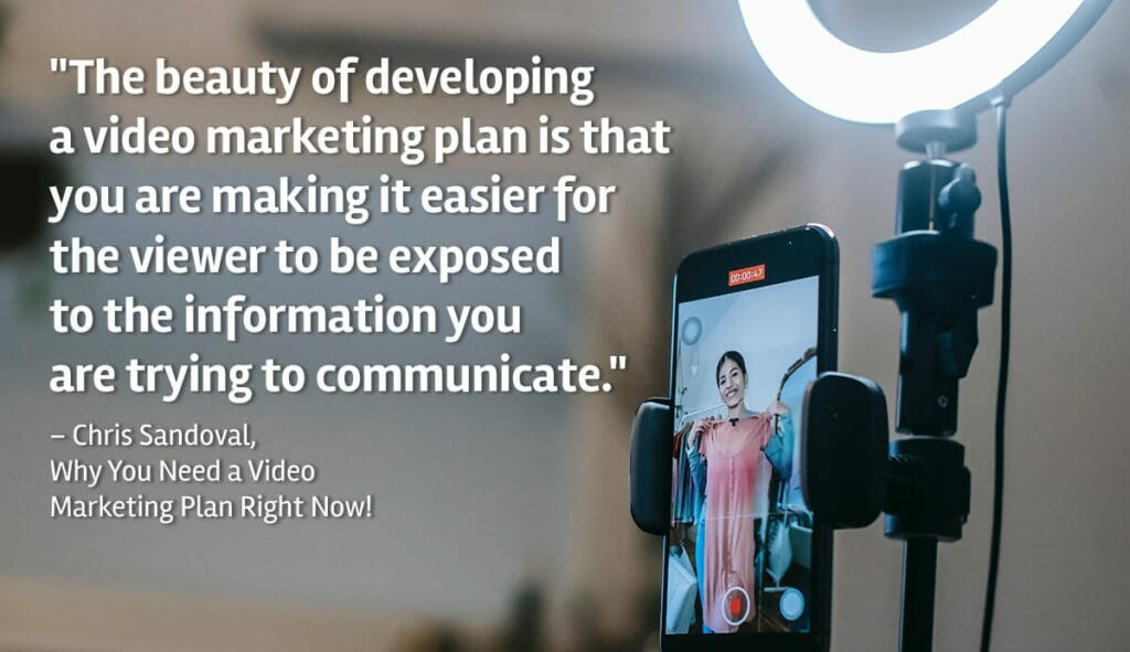 "The beauty of developing a video marketing plan is that you are making it easier for the viewer to be exposed to the information you are trying to communicate." Chris Sandoval