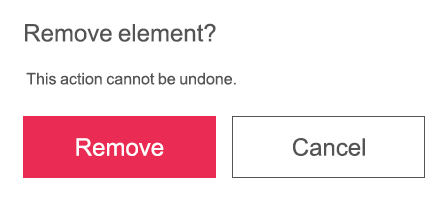 Remove element? This action cannot be undone - 2 buttons 1- Red background "Remove", 2- white button grey outline "Cancel"